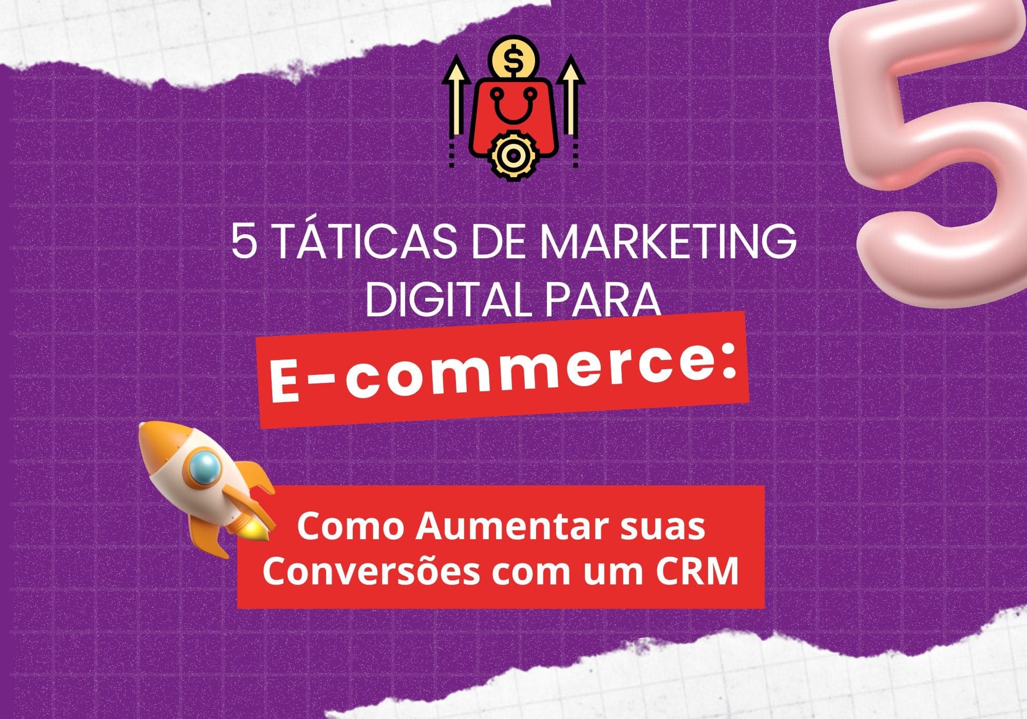 5 táticas de Marketing Digital para E-commerce: Como Aumentar suas Conversões com um CRM