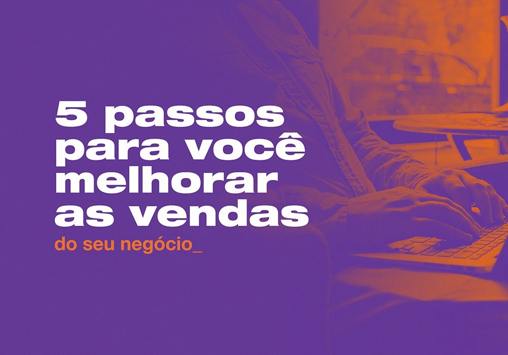 5 passos para melhorar as vendas do seu negócio