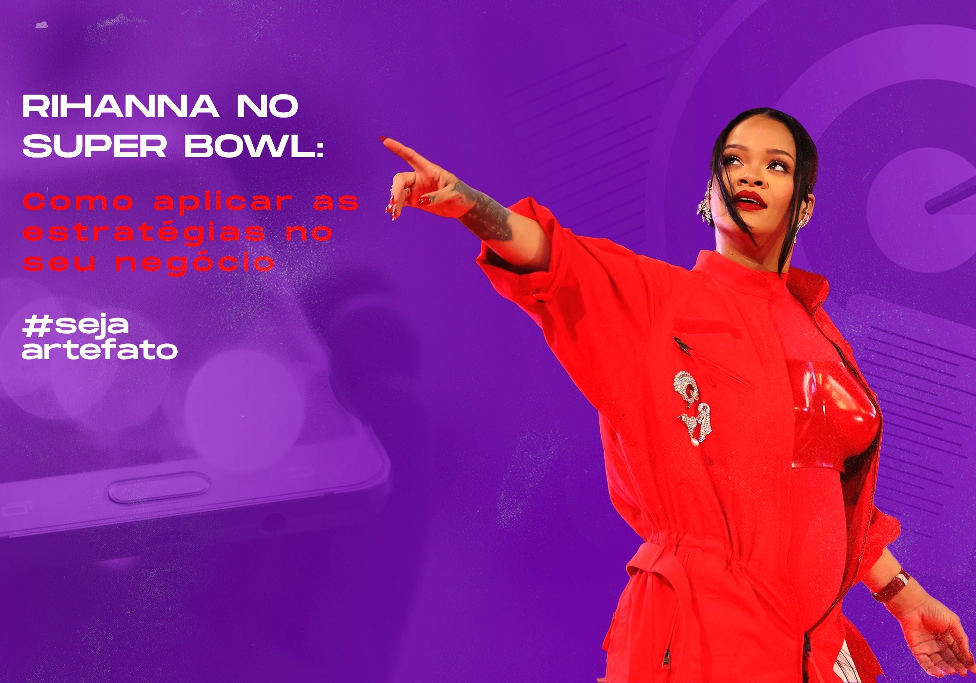 Rihanna no Super Bowl: Como aplicar as estratégias no seu negócio